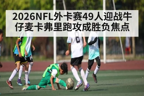 2026NFL外卡赛49人迎战牛仔麦卡弗里跑攻成胜负焦点