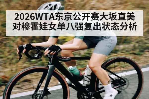 2026WTA东京公开赛大坂直美对穆霍娃女单八强复出状态分析