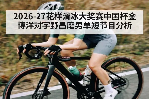 2026-27花样滑冰大奖赛中国杯金博洋对宇野昌磨男单短节目分析