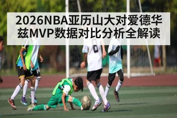 2026NBA亚历山大对爱德华兹MVP数据对比分析全解读