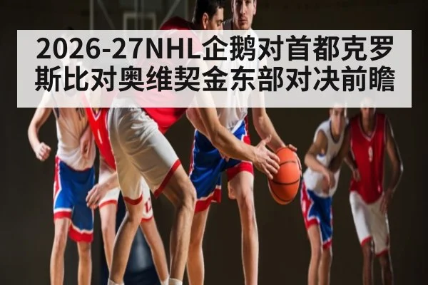 2026-27NHL企鹅对首都克罗斯比对奥维契金东部对决前瞻