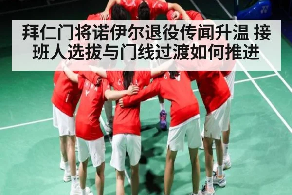 拜仁门将诺伊尔退役传闻升温 接班人选拔与门线过渡如何推进